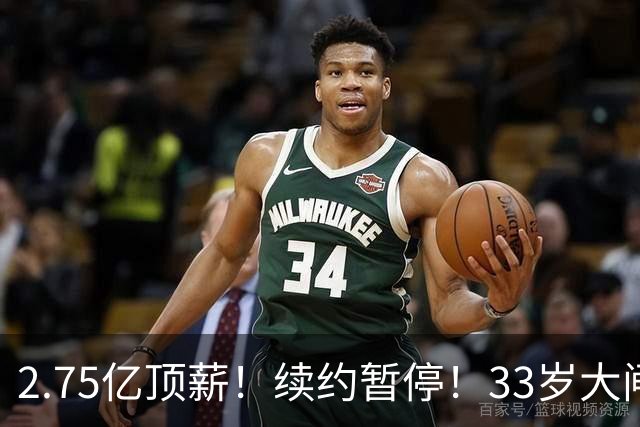 2.75亿顶薪！续约暂停！33岁大闸！奇才给多少？